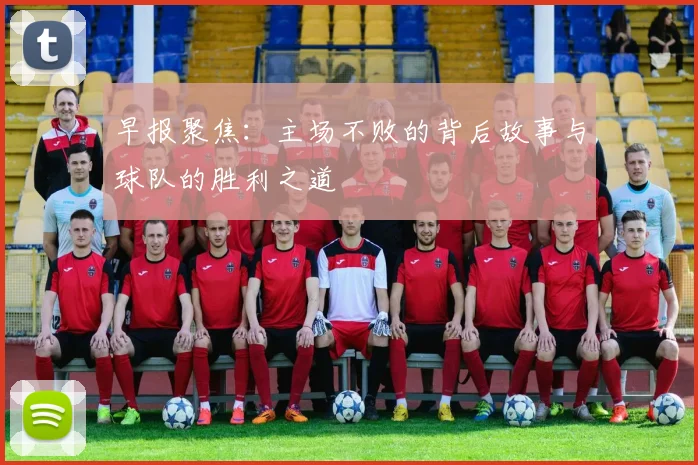 早报聚焦：主场不败的背后故事与球队的胜利之道