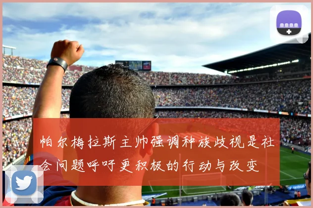 帕尔梅拉斯主帅强调种族歧视是社会问题呼吁更积极的行动与改变