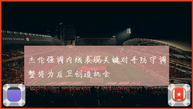 杰伦强调内线表现关键对手防守调整将为后卫创造机会