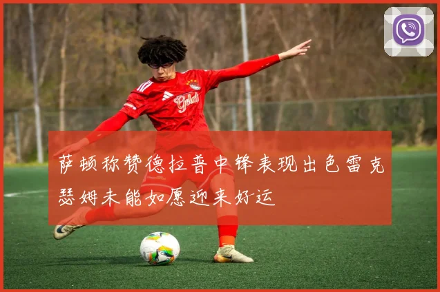 萨顿称赞德拉普中锋表现出色雷克瑟姆未能如愿迎来好运