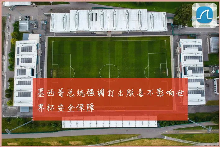 墨西哥总统强调打击贩毒不影响世界杯安全保障