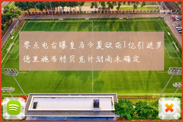 零点电台曝皇马今夏欲花1亿引进罗德里施洛特贝克计划尚未确定