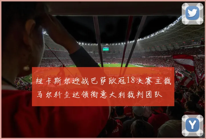 纽卡斯尔迎战巴萨欧冠18决赛主裁马尔科圭达领衔意大利裁判团队