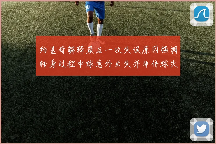 约基奇解释最后一攻失误原因强调转身过程中球意外丢失并非传球失误