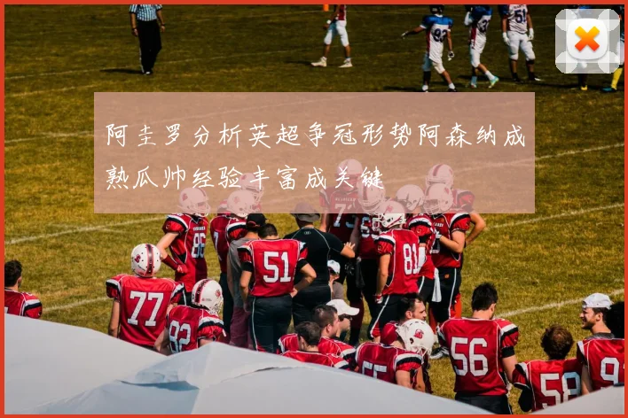 阿圭罗分析英超争冠形势阿森纳成熟瓜帅经验丰富成关键