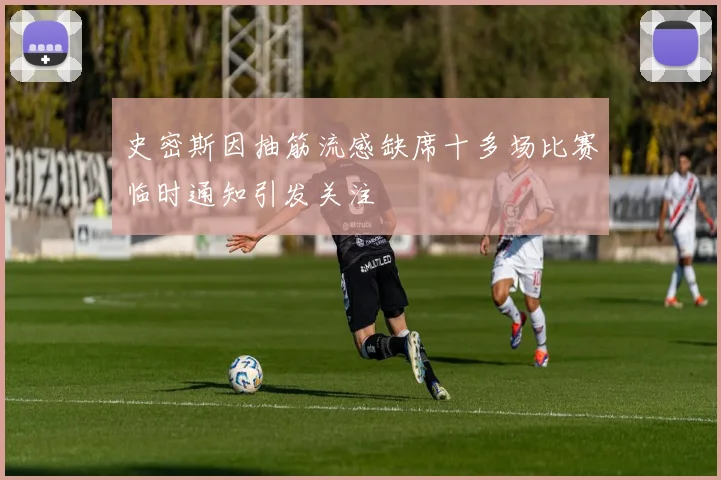 史密斯因抽筋流感缺席十多场比赛临时通知引发关注