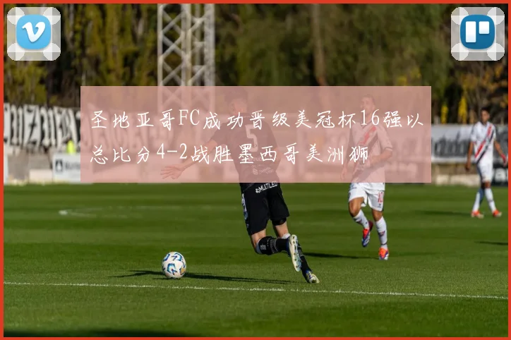 圣地亚哥FC成功晋级美冠杯16强以总比分4-2战胜墨西哥美洲狮