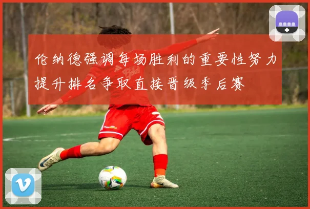 伦纳德强调每场胜利的重要性努力提升排名争取直接晋级季后赛