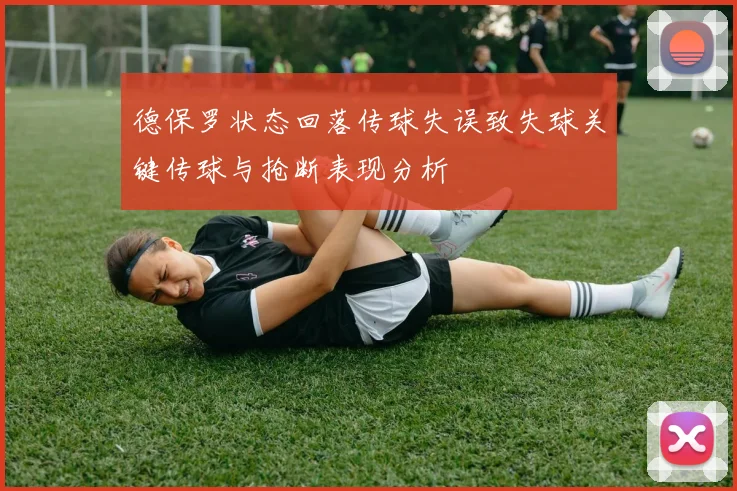 德保罗状态回落传球失误致失球关键传球与抢断表现分析